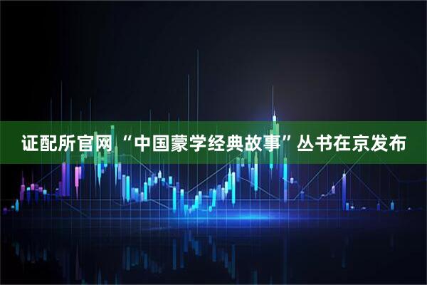 证配所官网 “中国蒙学经典故事”丛书在京发布