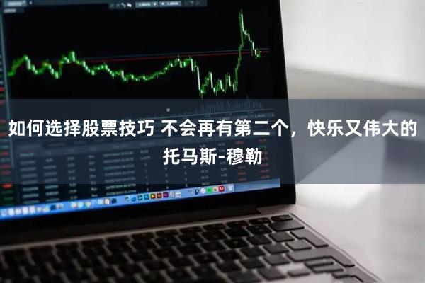 如何选择股票技巧 不会再有第二个，快乐又伟大的托马斯-穆勒