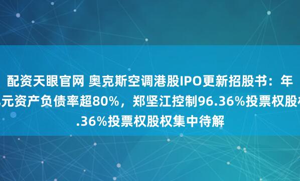 配资天眼官网 奥克斯空调港股IPO更新招股书：年收入300亿元资产负债率超80%，郑坚江控制96.36%投票权股权集中待解