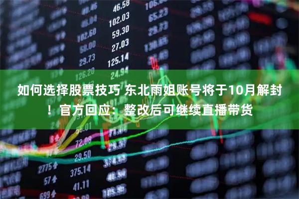如何选择股票技巧 东北雨姐账号将于10月解封！官方回应：整改后可继续直播带货