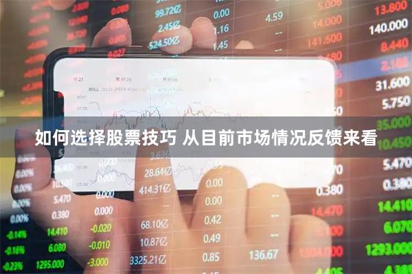 如何选择股票技巧 从目前市场情况反馈来看