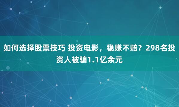 如何选择股票技巧 投资电影，稳赚不赔？298名投资人被骗1.1亿余元