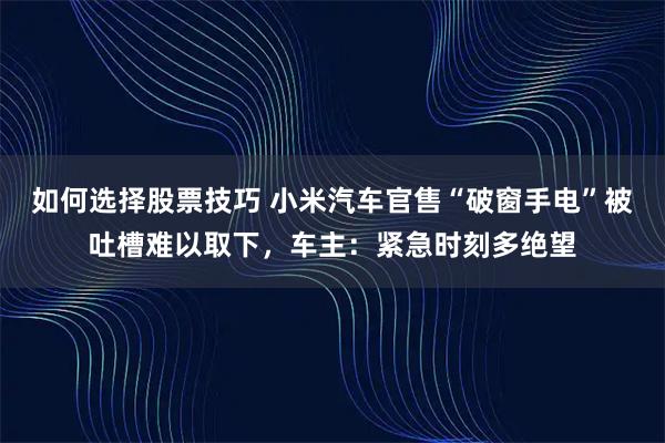 如何选择股票技巧 小米汽车官售“破窗手电”被吐槽难以取下，车主：紧急时刻多绝望