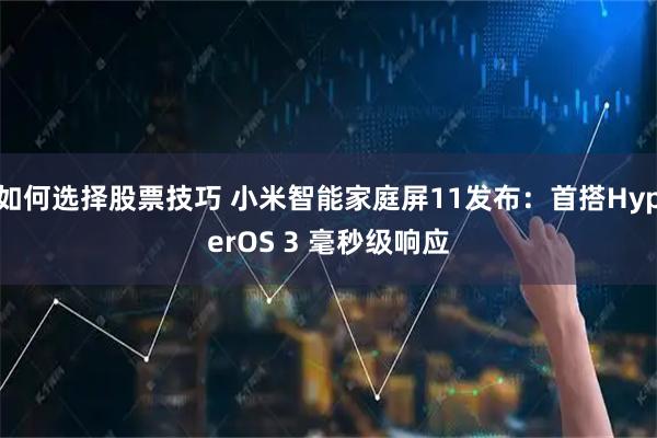 如何选择股票技巧 小米智能家庭屏11发布：首搭HyperOS 3 毫秒级响应