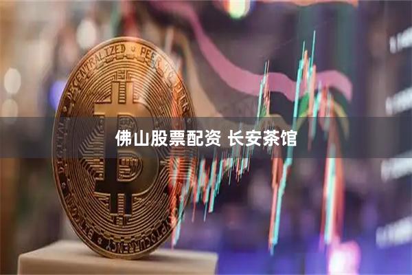 佛山股票配资 长安茶馆
